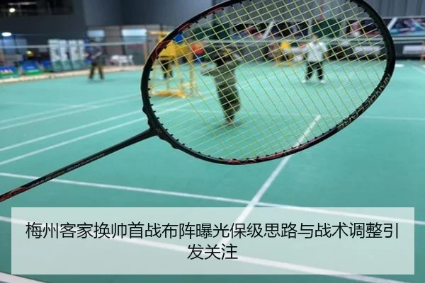 梅州客家换帅首战布阵曝光保级思路与战术调整引发关注