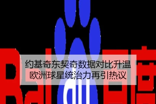 约基奇东契奇数据对比升温 欧洲球星统治力再引热议